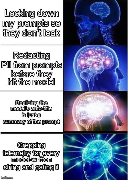 Expanding brain meme. Small brain: locking down my prompts so they don't leak. Bigger: redacting PII from prompts before they hit the model. Glowing: realizing the model's auto-title is just a summary of the prompt. Galaxy brain: grepping telemetry for every model-written string and gating it.
