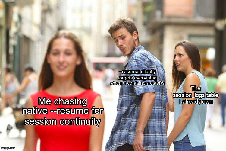 Distracted boyfriend meme. The woman in red: me chasing native --resume for session continuity. The boyfriend: --resume, silently forgets everything when a container restarts. The girlfriend: the session_logs table I already own.